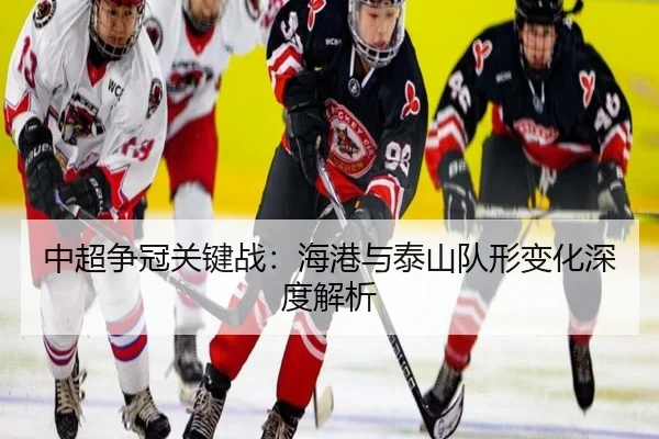 中超争冠关键战：海港与泰山队形变化深度解析